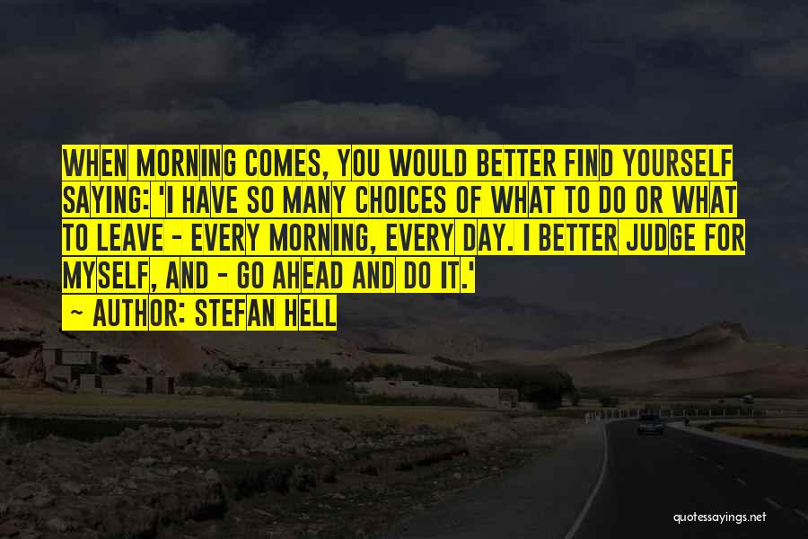 Stefan Hell Quotes: When Morning Comes, You Would Better Find Yourself Saying: 'i Have So Many Choices Of What To Do Or What