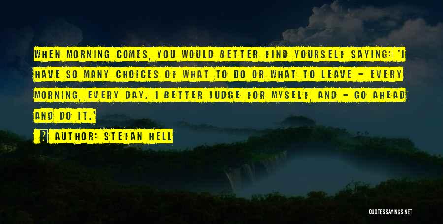 Stefan Hell Quotes: When Morning Comes, You Would Better Find Yourself Saying: 'i Have So Many Choices Of What To Do Or What