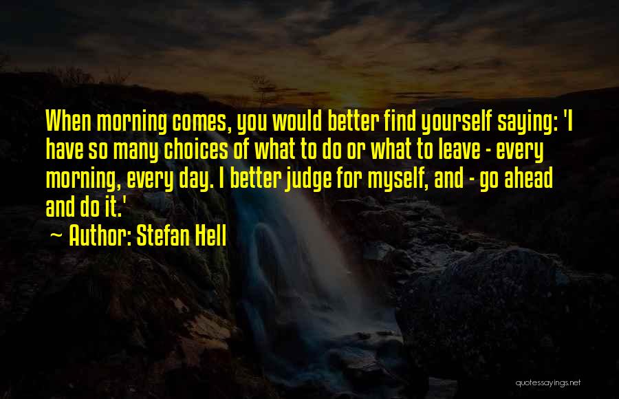 Stefan Hell Quotes: When Morning Comes, You Would Better Find Yourself Saying: 'i Have So Many Choices Of What To Do Or What