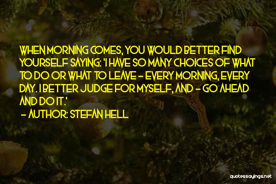 Stefan Hell Quotes: When Morning Comes, You Would Better Find Yourself Saying: 'i Have So Many Choices Of What To Do Or What