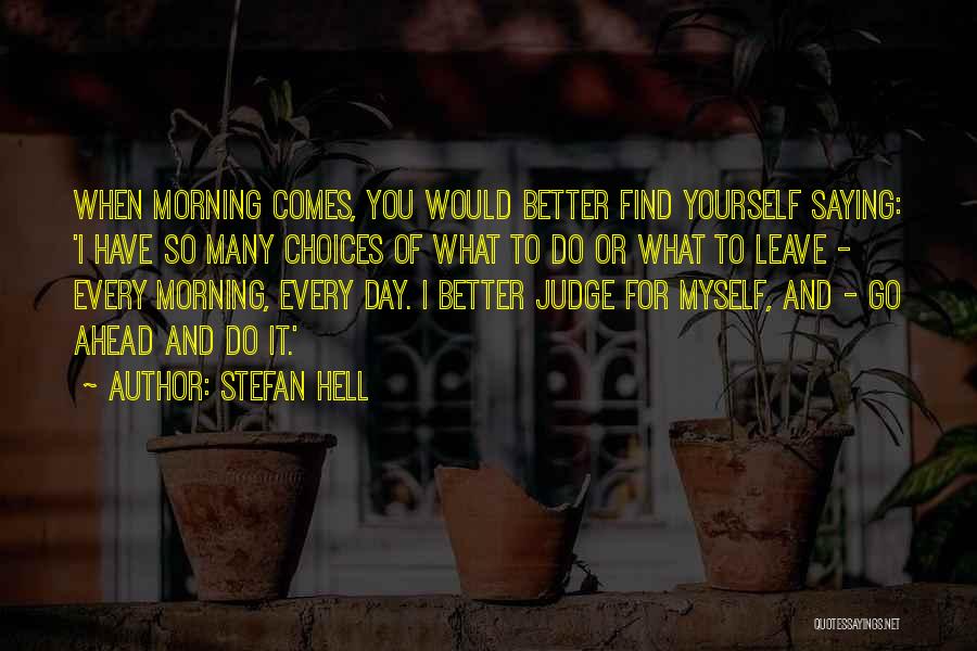 Stefan Hell Quotes: When Morning Comes, You Would Better Find Yourself Saying: 'i Have So Many Choices Of What To Do Or What