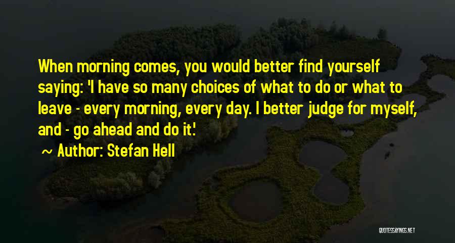 Stefan Hell Quotes: When Morning Comes, You Would Better Find Yourself Saying: 'i Have So Many Choices Of What To Do Or What