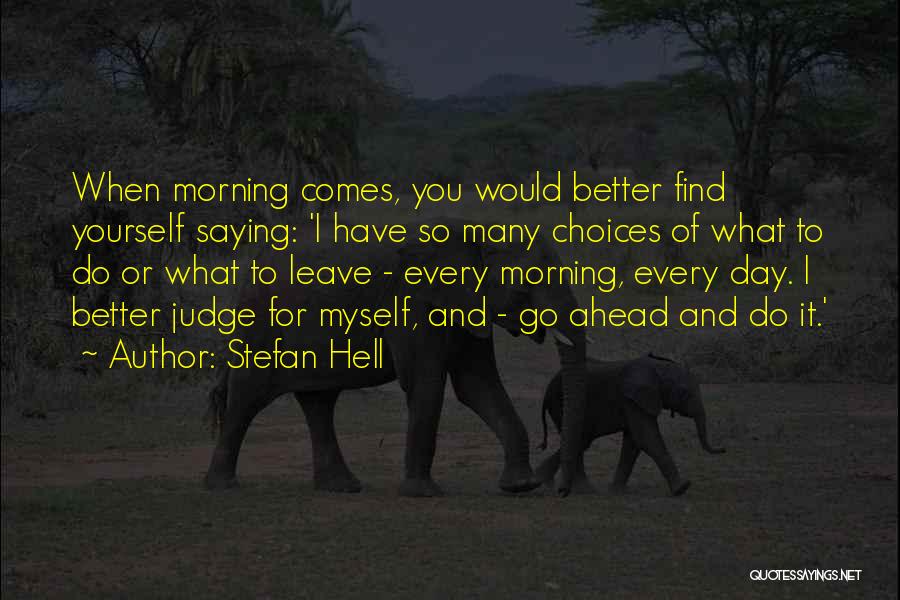 Stefan Hell Quotes: When Morning Comes, You Would Better Find Yourself Saying: 'i Have So Many Choices Of What To Do Or What