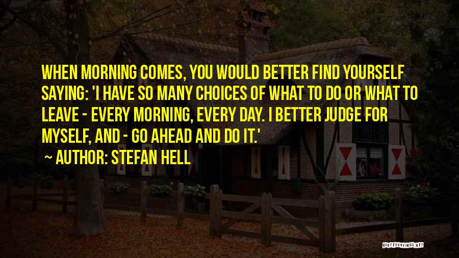 Stefan Hell Quotes: When Morning Comes, You Would Better Find Yourself Saying: 'i Have So Many Choices Of What To Do Or What