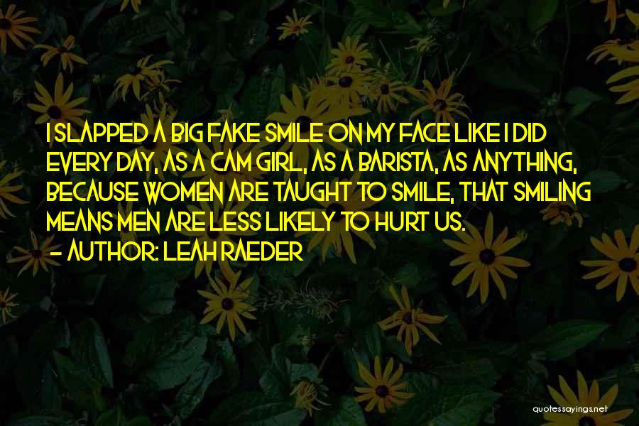 Leah Raeder Quotes: I Slapped A Big Fake Smile On My Face Like I Did Every Day, As A Cam Girl, As A