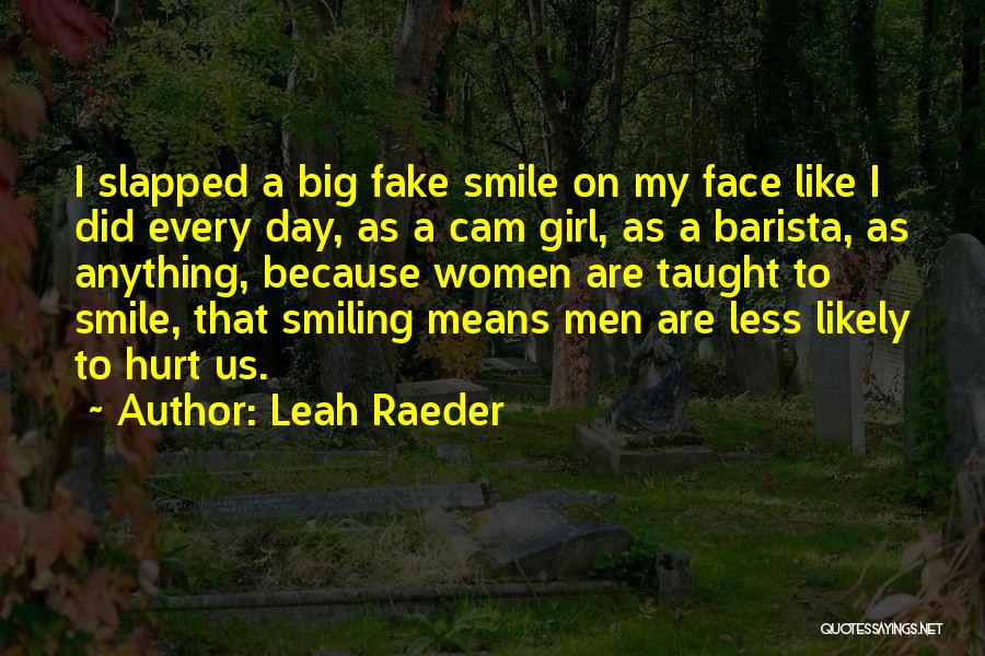 Leah Raeder Quotes: I Slapped A Big Fake Smile On My Face Like I Did Every Day, As A Cam Girl, As A