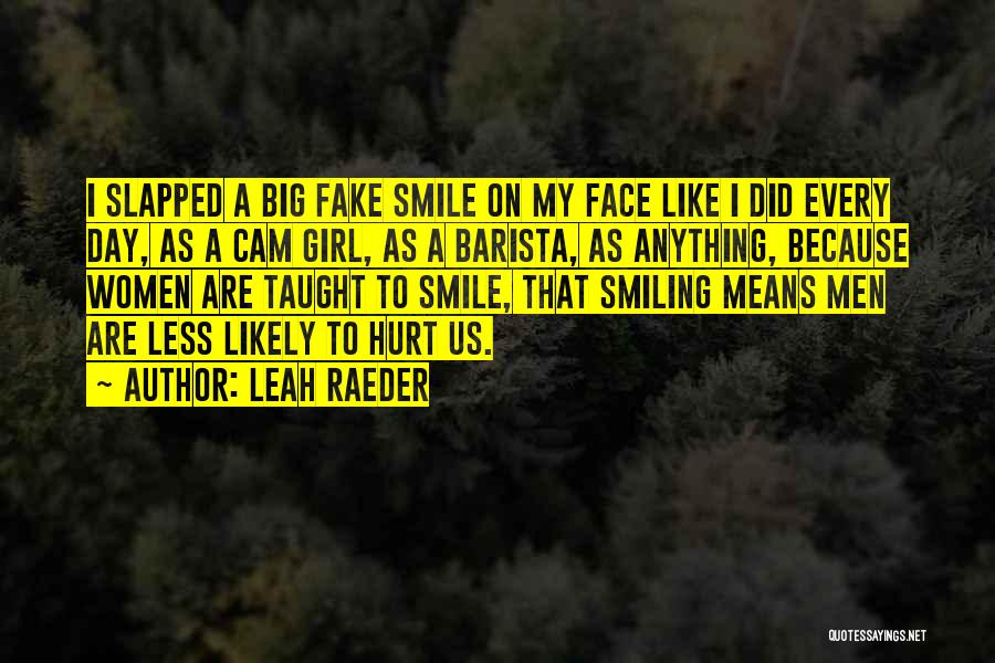 Leah Raeder Quotes: I Slapped A Big Fake Smile On My Face Like I Did Every Day, As A Cam Girl, As A