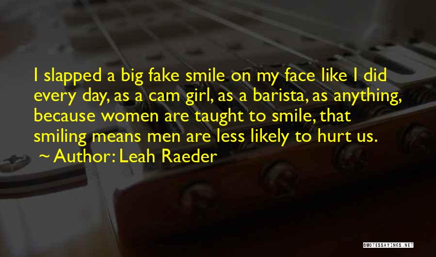 Leah Raeder Quotes: I Slapped A Big Fake Smile On My Face Like I Did Every Day, As A Cam Girl, As A