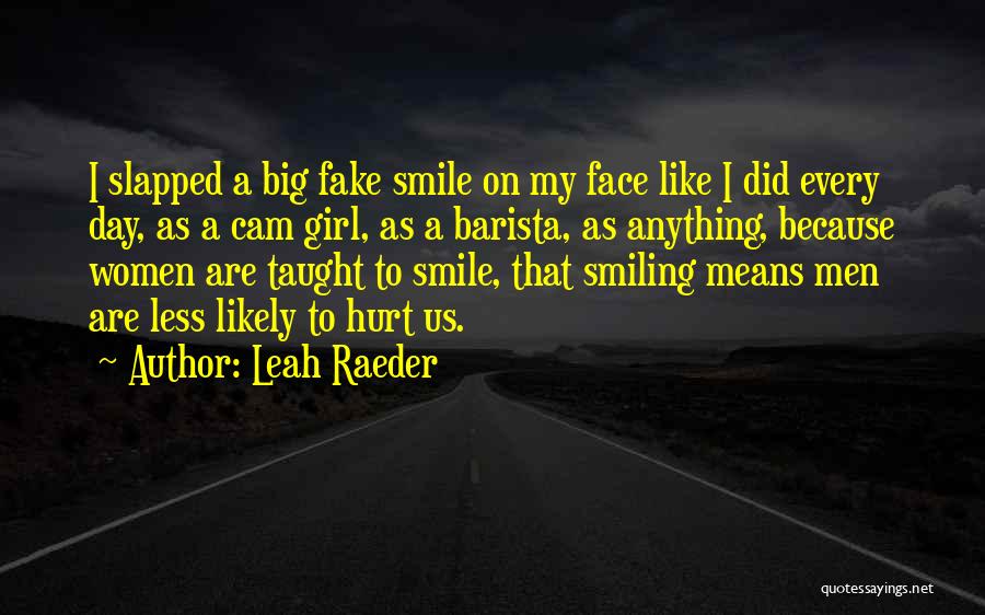 Leah Raeder Quotes: I Slapped A Big Fake Smile On My Face Like I Did Every Day, As A Cam Girl, As A