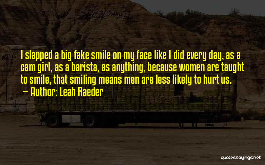 Leah Raeder Quotes: I Slapped A Big Fake Smile On My Face Like I Did Every Day, As A Cam Girl, As A