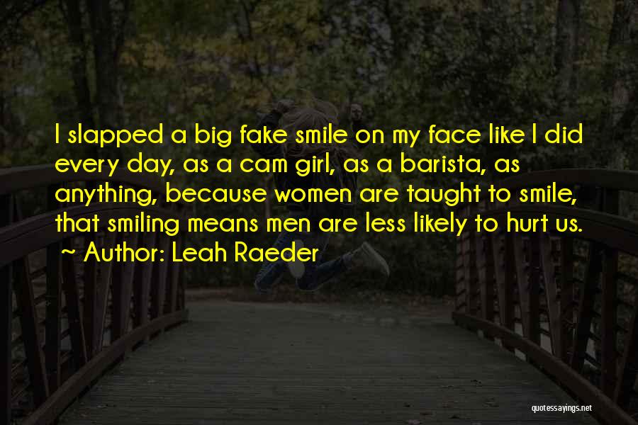 Leah Raeder Quotes: I Slapped A Big Fake Smile On My Face Like I Did Every Day, As A Cam Girl, As A