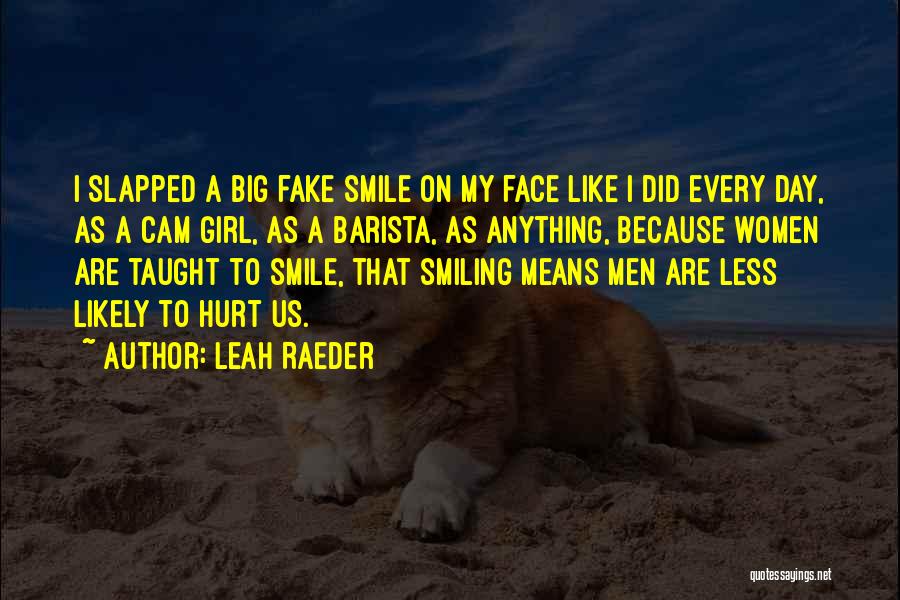 Leah Raeder Quotes: I Slapped A Big Fake Smile On My Face Like I Did Every Day, As A Cam Girl, As A