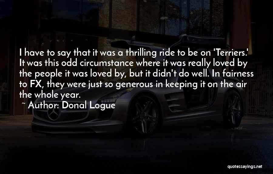 Donal Logue Quotes: I Have To Say That It Was A Thrilling Ride To Be On 'terriers.' It Was This Odd Circumstance Where