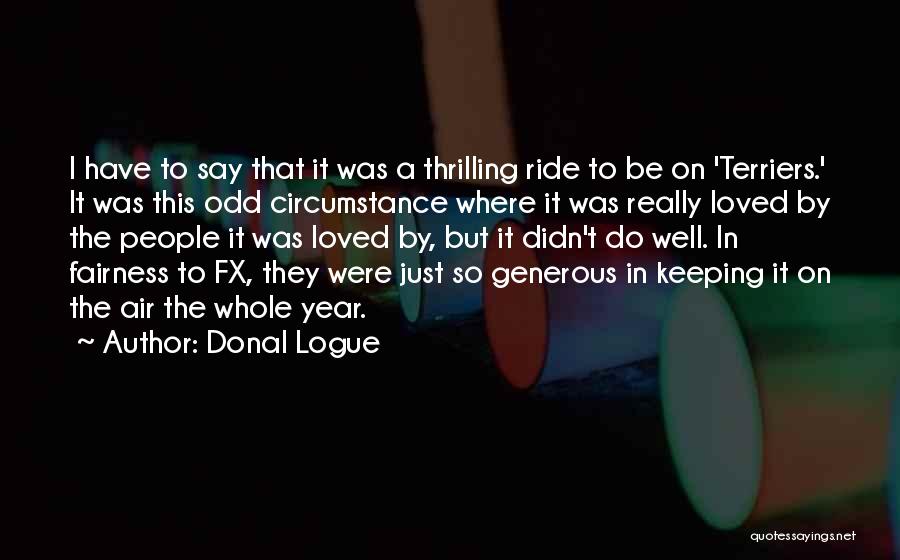 Donal Logue Quotes: I Have To Say That It Was A Thrilling Ride To Be On 'terriers.' It Was This Odd Circumstance Where