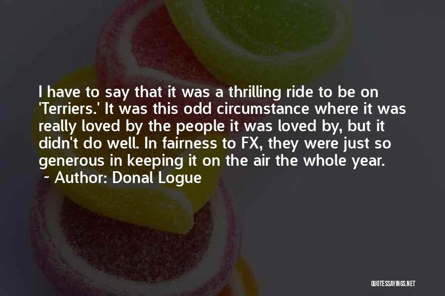 Donal Logue Quotes: I Have To Say That It Was A Thrilling Ride To Be On 'terriers.' It Was This Odd Circumstance Where