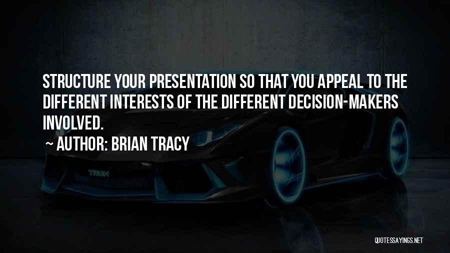 Brian Tracy Quotes: Structure Your Presentation So That You Appeal To The Different Interests Of The Different Decision-makers Involved.