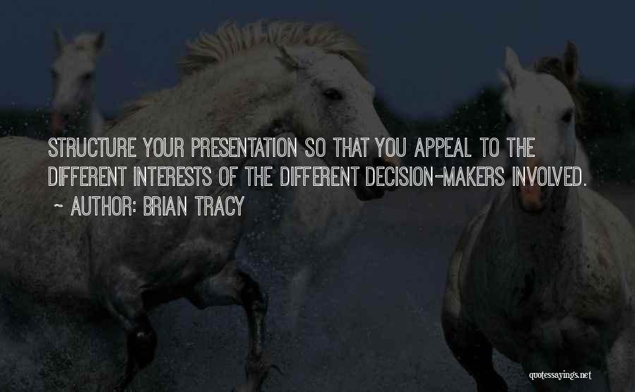 Brian Tracy Quotes: Structure Your Presentation So That You Appeal To The Different Interests Of The Different Decision-makers Involved.