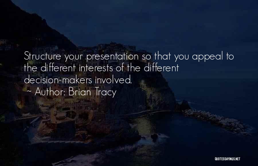 Brian Tracy Quotes: Structure Your Presentation So That You Appeal To The Different Interests Of The Different Decision-makers Involved.