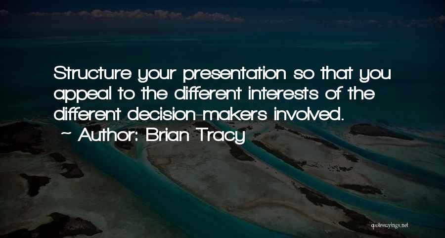 Brian Tracy Quotes: Structure Your Presentation So That You Appeal To The Different Interests Of The Different Decision-makers Involved.