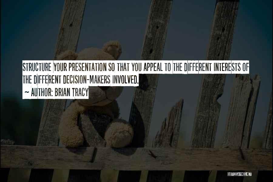 Brian Tracy Quotes: Structure Your Presentation So That You Appeal To The Different Interests Of The Different Decision-makers Involved.