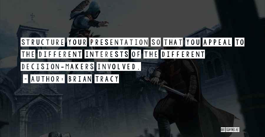 Brian Tracy Quotes: Structure Your Presentation So That You Appeal To The Different Interests Of The Different Decision-makers Involved.