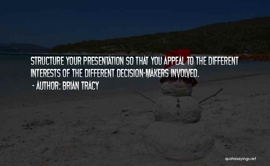 Brian Tracy Quotes: Structure Your Presentation So That You Appeal To The Different Interests Of The Different Decision-makers Involved.