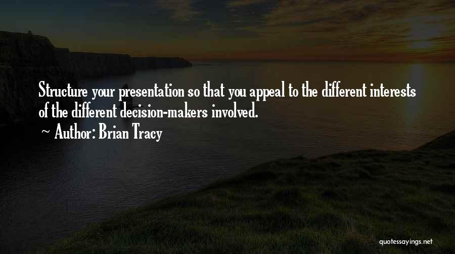 Brian Tracy Quotes: Structure Your Presentation So That You Appeal To The Different Interests Of The Different Decision-makers Involved.