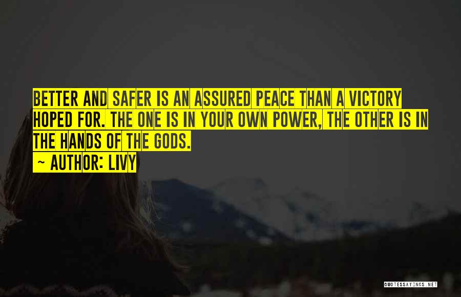 Livy Quotes: Better And Safer Is An Assured Peace Than A Victory Hoped For. The One Is In Your Own Power, The