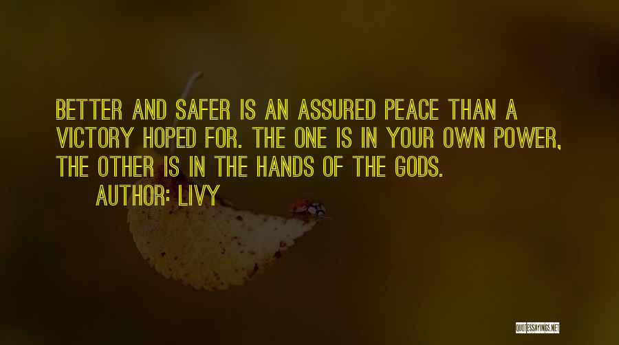 Livy Quotes: Better And Safer Is An Assured Peace Than A Victory Hoped For. The One Is In Your Own Power, The