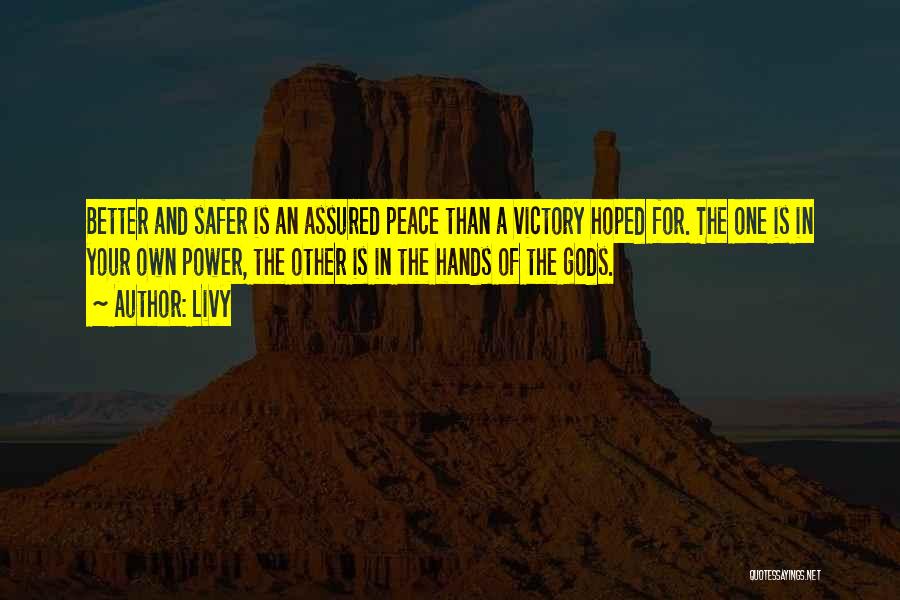 Livy Quotes: Better And Safer Is An Assured Peace Than A Victory Hoped For. The One Is In Your Own Power, The
