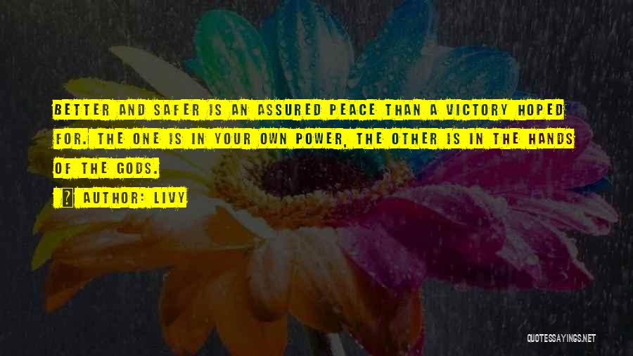 Livy Quotes: Better And Safer Is An Assured Peace Than A Victory Hoped For. The One Is In Your Own Power, The