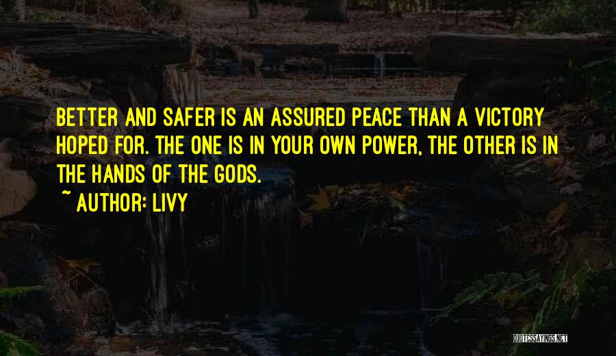 Livy Quotes: Better And Safer Is An Assured Peace Than A Victory Hoped For. The One Is In Your Own Power, The