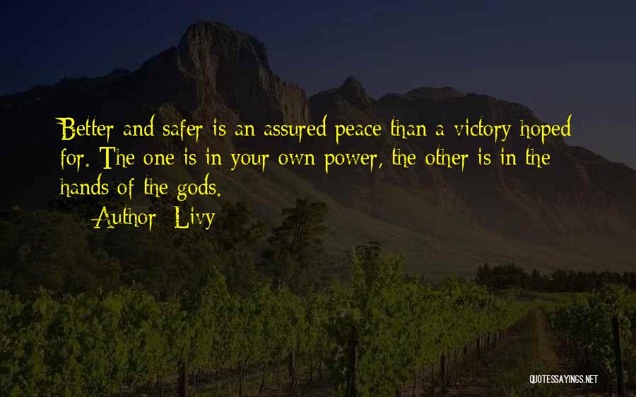 Livy Quotes: Better And Safer Is An Assured Peace Than A Victory Hoped For. The One Is In Your Own Power, The