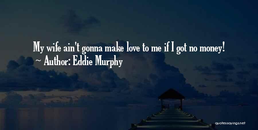 Eddie Murphy Quotes: My Wife Ain't Gonna Make Love To Me If I Got No Money!