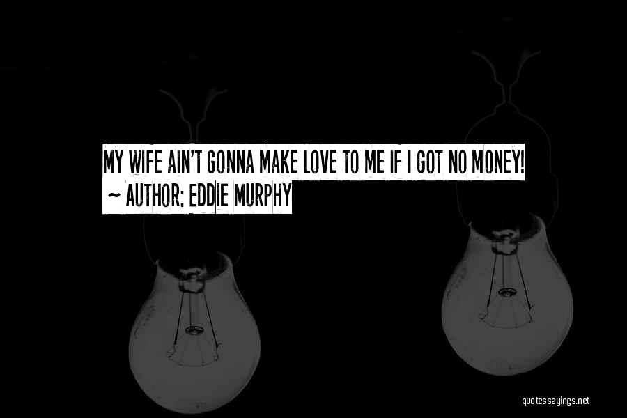 Eddie Murphy Quotes: My Wife Ain't Gonna Make Love To Me If I Got No Money!