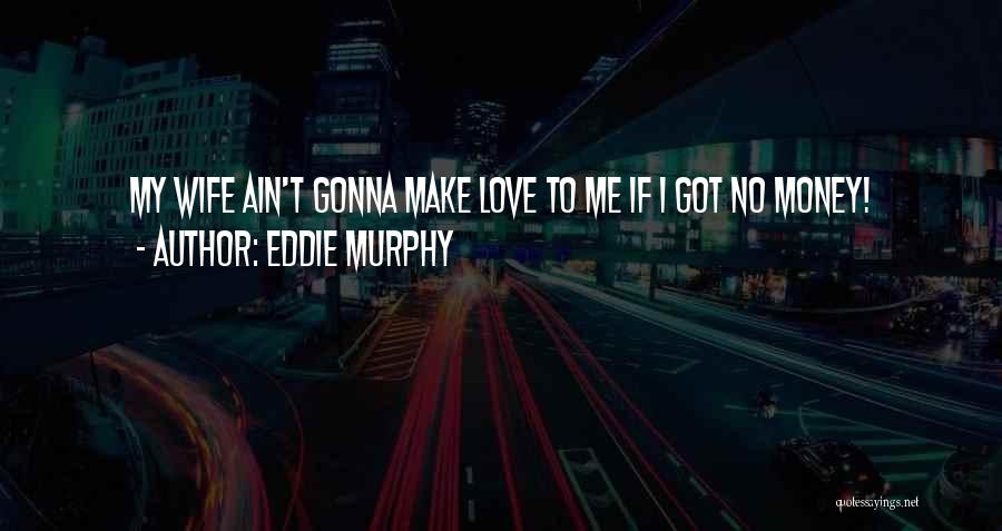 Eddie Murphy Quotes: My Wife Ain't Gonna Make Love To Me If I Got No Money!