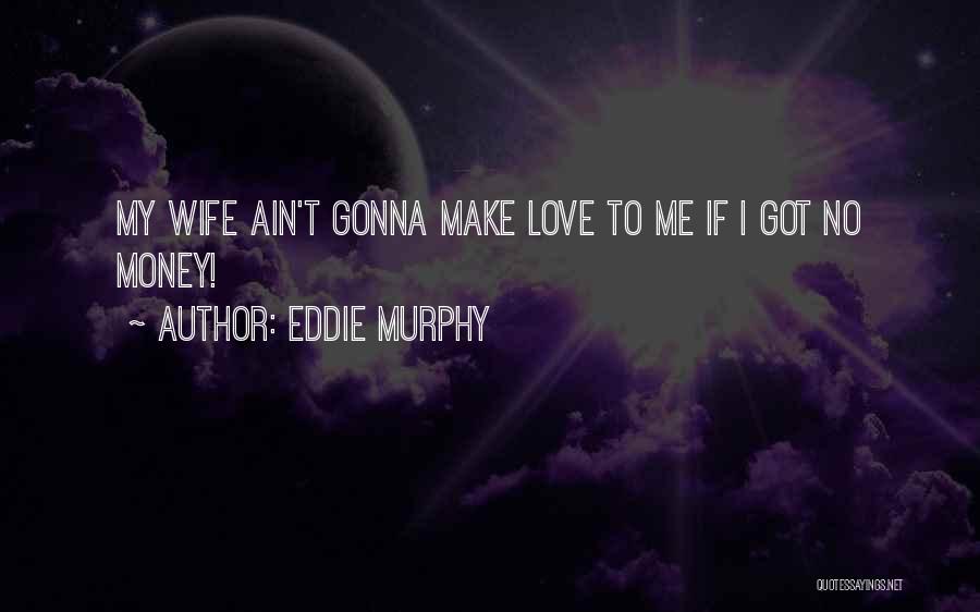 Eddie Murphy Quotes: My Wife Ain't Gonna Make Love To Me If I Got No Money!