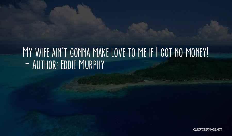 Eddie Murphy Quotes: My Wife Ain't Gonna Make Love To Me If I Got No Money!