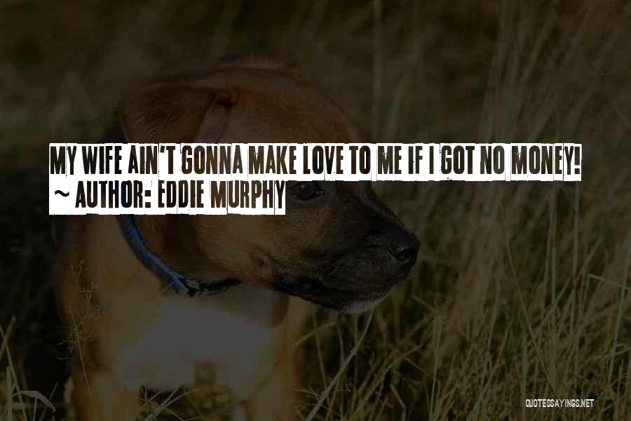 Eddie Murphy Quotes: My Wife Ain't Gonna Make Love To Me If I Got No Money!