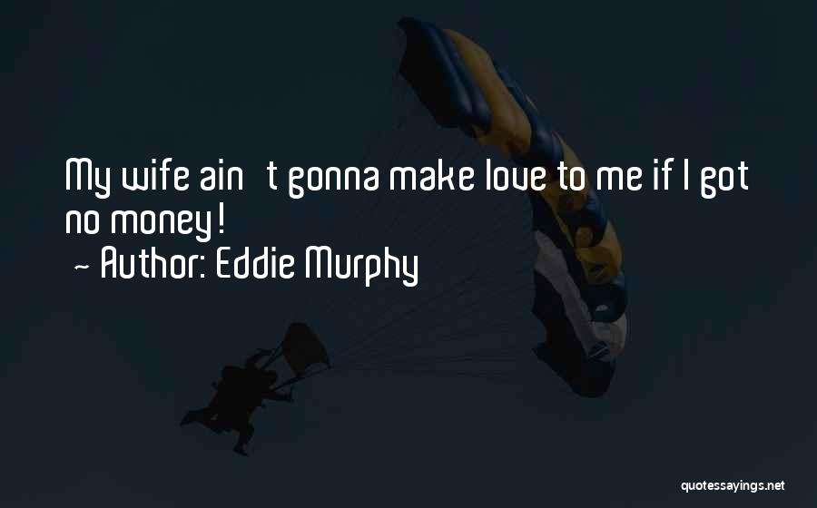 Eddie Murphy Quotes: My Wife Ain't Gonna Make Love To Me If I Got No Money!