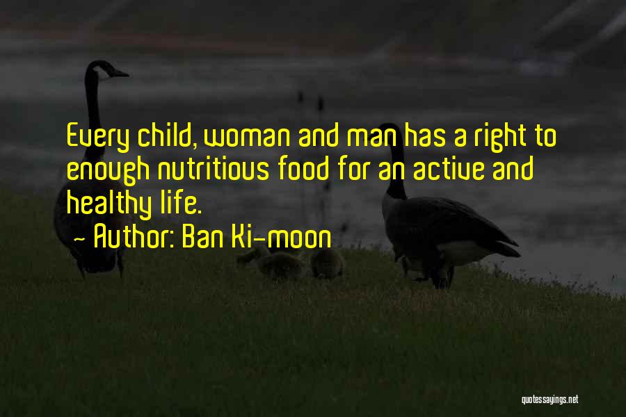 Ban Ki-moon Quotes: Every Child, Woman And Man Has A Right To Enough Nutritious Food For An Active And Healthy Life.