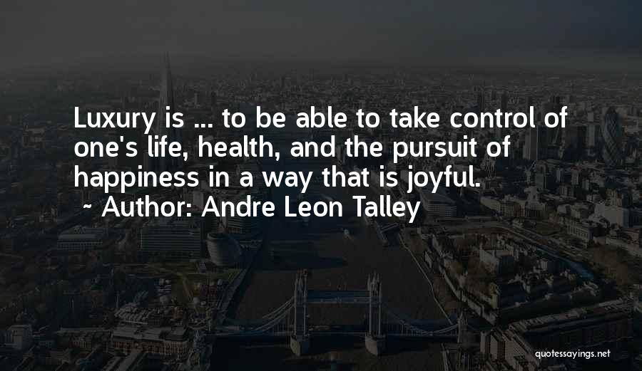 Andre Leon Talley Quotes: Luxury Is ... To Be Able To Take Control Of One's Life, Health, And The Pursuit Of Happiness In A