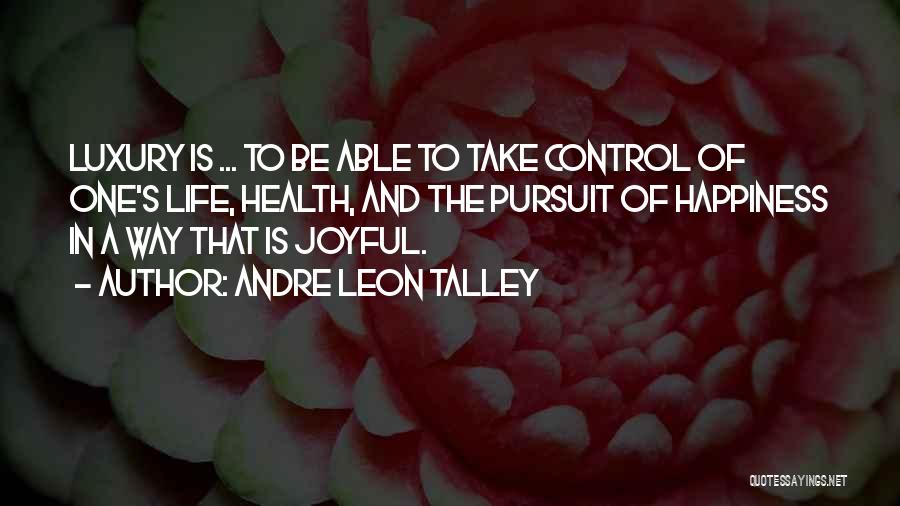 Andre Leon Talley Quotes: Luxury Is ... To Be Able To Take Control Of One's Life, Health, And The Pursuit Of Happiness In A