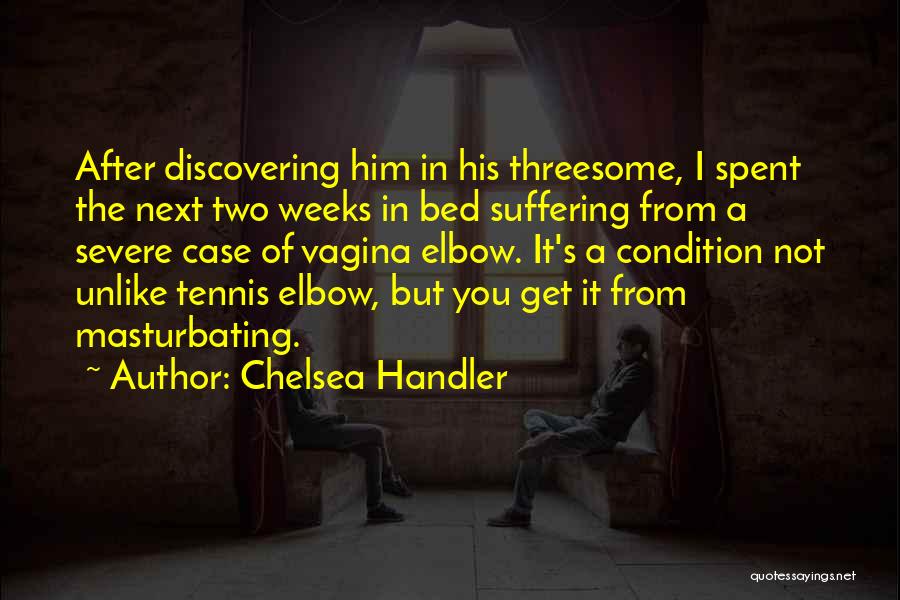 Chelsea Handler Quotes: After Discovering Him In His Threesome, I Spent The Next Two Weeks In Bed Suffering From A Severe Case Of