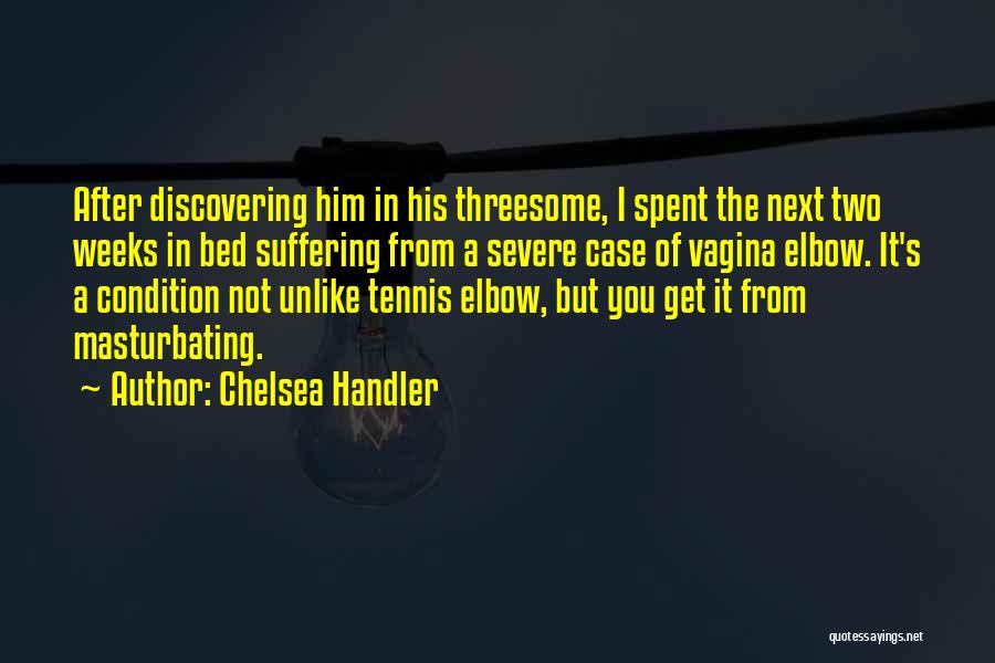 Chelsea Handler Quotes: After Discovering Him In His Threesome, I Spent The Next Two Weeks In Bed Suffering From A Severe Case Of