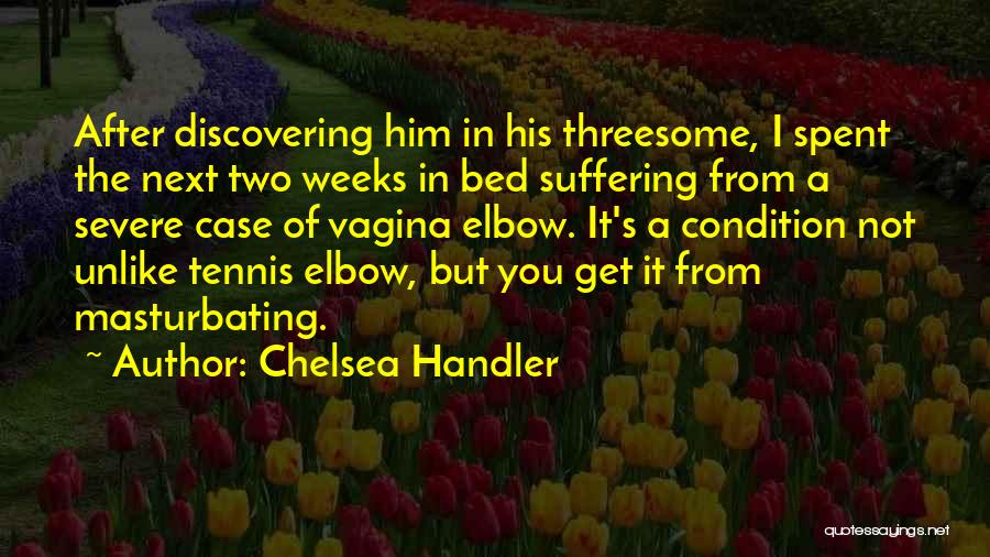 Chelsea Handler Quotes: After Discovering Him In His Threesome, I Spent The Next Two Weeks In Bed Suffering From A Severe Case Of