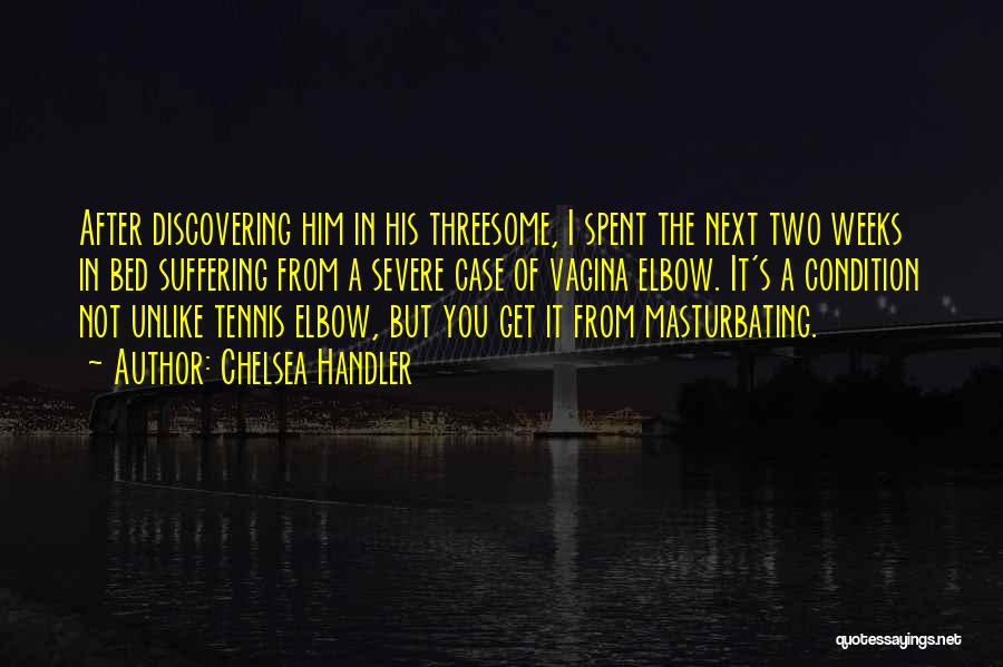 Chelsea Handler Quotes: After Discovering Him In His Threesome, I Spent The Next Two Weeks In Bed Suffering From A Severe Case Of