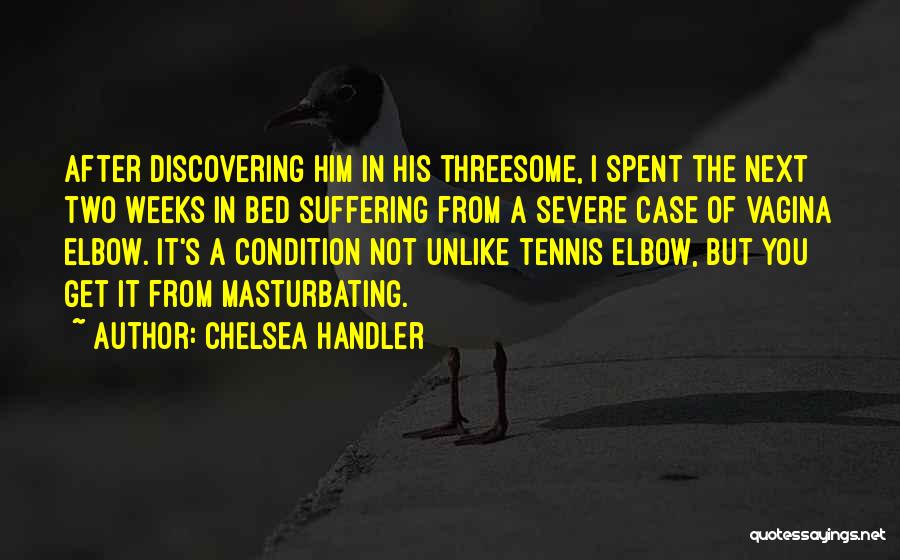 Chelsea Handler Quotes: After Discovering Him In His Threesome, I Spent The Next Two Weeks In Bed Suffering From A Severe Case Of