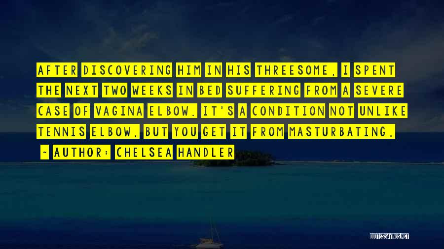 Chelsea Handler Quotes: After Discovering Him In His Threesome, I Spent The Next Two Weeks In Bed Suffering From A Severe Case Of