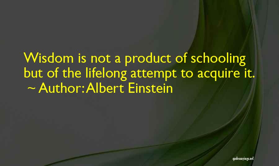 Albert Einstein Quotes: Wisdom Is Not A Product Of Schooling But Of The Lifelong Attempt To Acquire It.